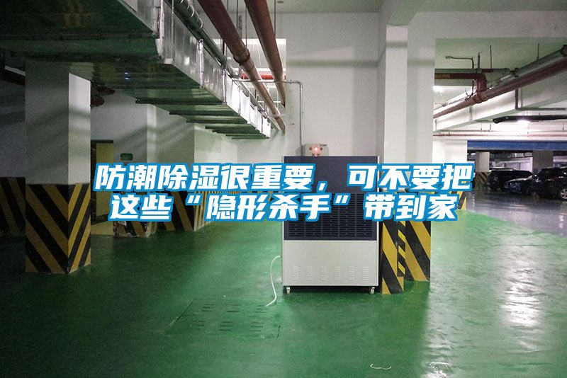 防潮除湿很重要，可不要把这些“隐形杀手”带到家