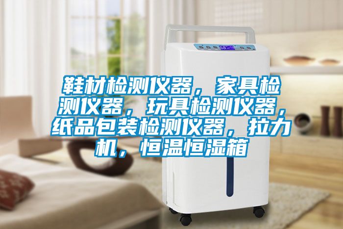 鞋材检测仪器，家具检测仪器，玩具检测仪器，纸品包装检测仪器，拉力机，恒温恒湿箱