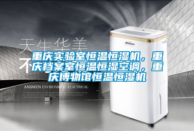 重庆实验室恒温恒湿机，重庆档案室恒温恒湿空调，重庆博物馆恒温恒湿机