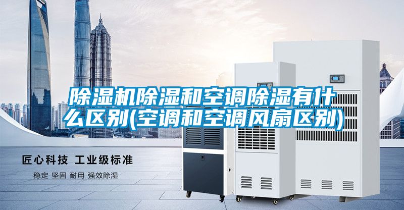 草莓视频APP在线观看除湿和空调除湿有什么区别(空调和空调风扇区别)