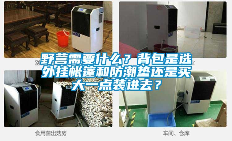野营需要什么？背包是选外挂帐篷和防潮垫还是买大一点装进去？