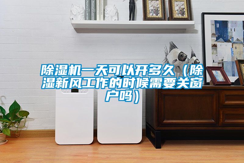草莓视频APP在线观看一天可以开多久（除湿新风工作的时候需要关窗户吗）