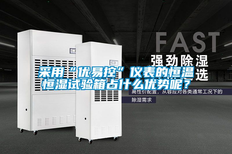 采用“优易控”仪表的恒温恒湿试验箱占什么优势呢？