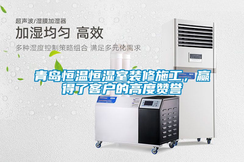 青岛恒温恒湿室装修施工，赢得了客户的高度赞誉