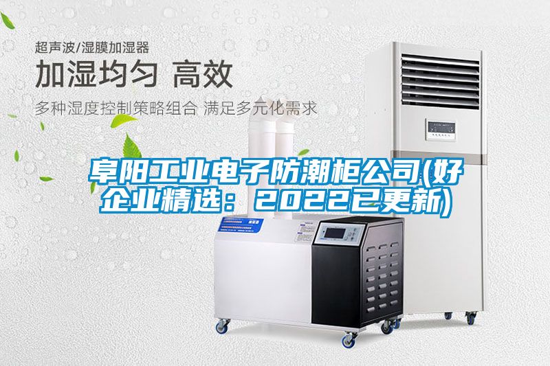 阜阳工业电子防潮柜公司(好企业精选：2022已更新)
