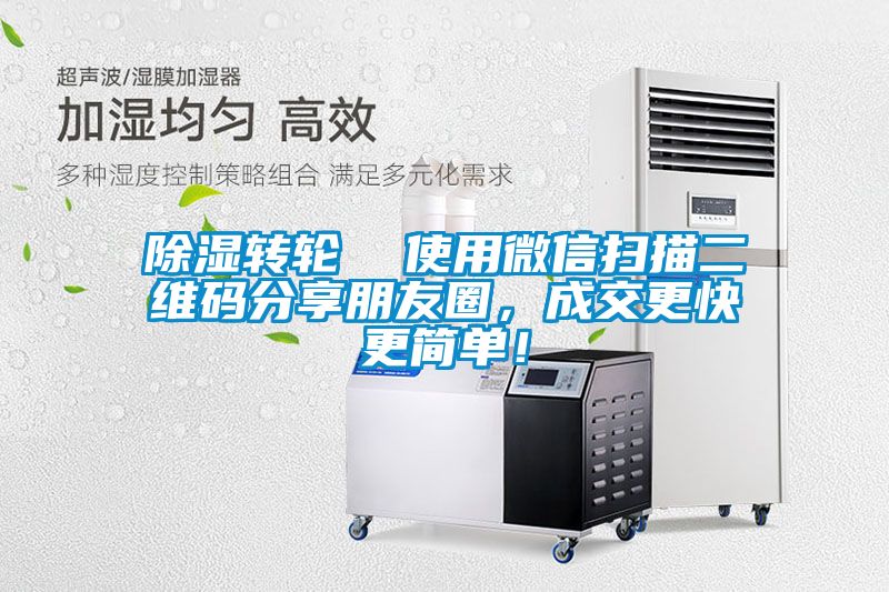 除湿转轮  使用微信扫描二维码分享朋友圈，成交更快更简单！