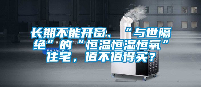 长期不能开窗、“与世隔绝”的“恒温恒湿恒氧”住宅，值不值得买？