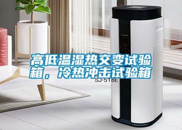 高低温湿热交变试验箱，冷热冲击试验箱